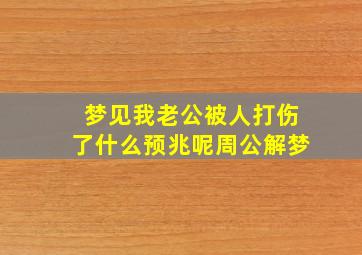 梦见我老公被人打伤了什么预兆呢周公解梦