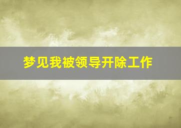 梦见我被领导开除工作