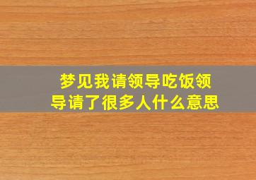 梦见我请领导吃饭领导请了很多人什么意思