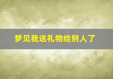 梦见我送礼物给别人了