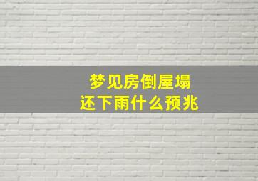 梦见房倒屋塌还下雨什么预兆