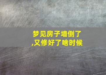 梦见房子墙倒了,又修好了啥时候