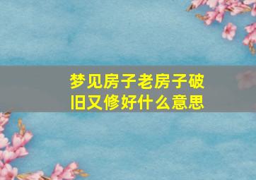 梦见房子老房子破旧又修好什么意思