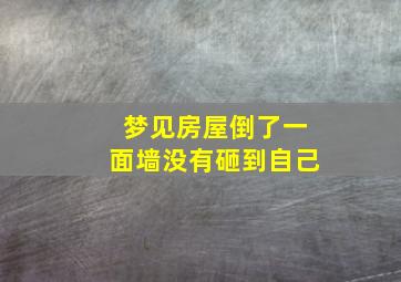 梦见房屋倒了一面墙没有砸到自己