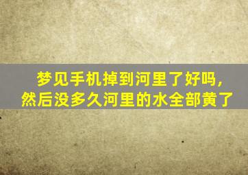 梦见手机掉到河里了好吗,然后没多久河里的水全部黄了