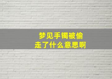 梦见手镯被偷走了什么意思啊