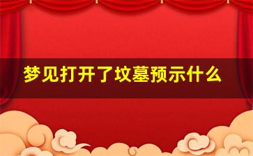 梦见打开了坟墓预示什么