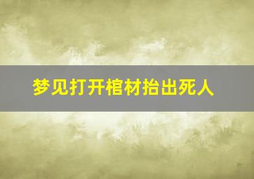 梦见打开棺材抬出死人