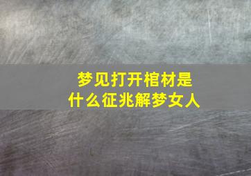 梦见打开棺材是什么征兆解梦女人