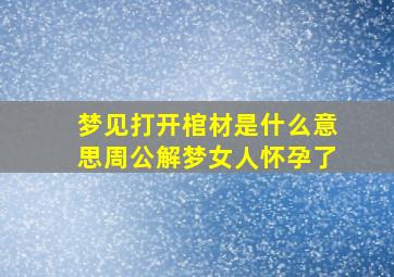 梦见打开棺材是什么意思周公解梦女人怀孕了