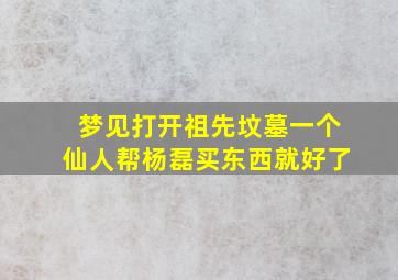 梦见打开祖先坟墓一个仙人帮杨磊买东西就好了