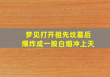 梦见打开祖先坟墓后爆炸成一股白烟冲上天