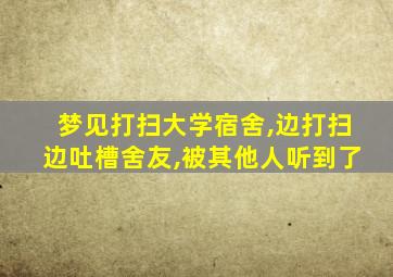 梦见打扫大学宿舍,边打扫边吐槽舍友,被其他人听到了