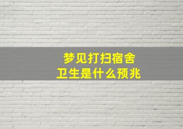 梦见打扫宿舍卫生是什么预兆