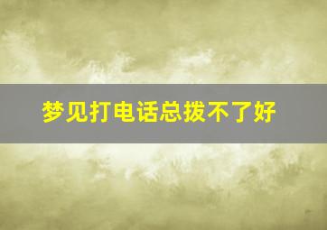 梦见打电话总拨不了好