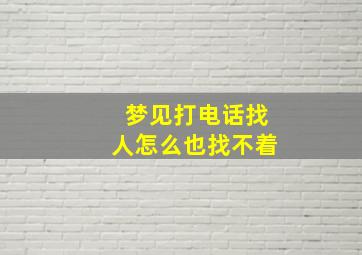 梦见打电话找人怎么也找不着