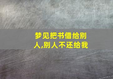 梦见把书借给别人,别人不还给我