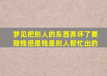 梦见把别人的东西弄坏了要赔钱但是钱是别人帮忙出的