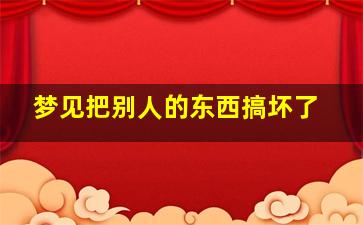 梦见把别人的东西搞坏了