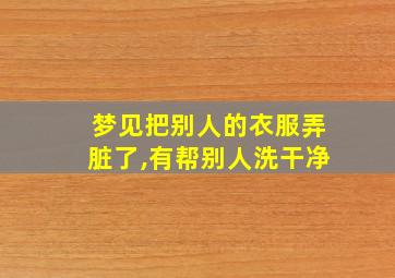 梦见把别人的衣服弄脏了,有帮别人洗干净