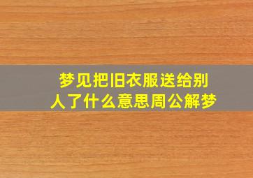 梦见把旧衣服送给别人了什么意思周公解梦