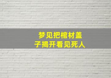 梦见把棺材盖子揭开看见死人