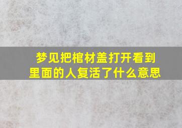 梦见把棺材盖打开看到里面的人复活了什么意思