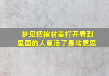 梦见把棺材盖打开看到里面的人复活了是啥意思