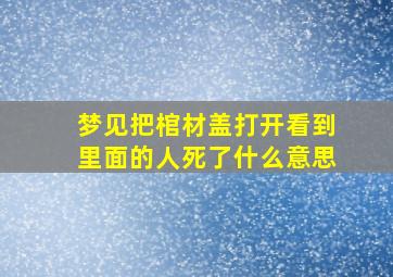 梦见把棺材盖打开看到里面的人死了什么意思