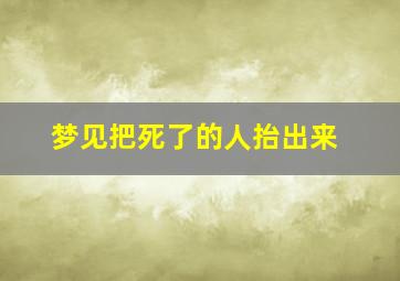 梦见把死了的人抬出来