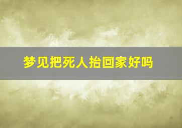 梦见把死人抬回家好吗