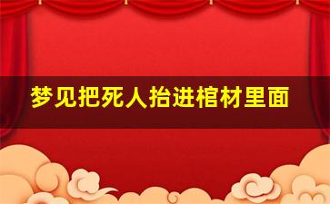 梦见把死人抬进棺材里面