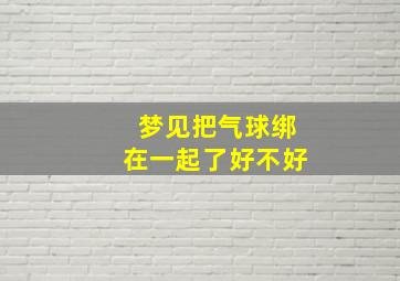 梦见把气球绑在一起了好不好