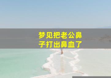 梦见把老公鼻子打出鼻血了