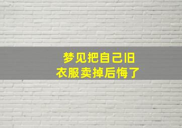 梦见把自己旧衣服卖掉后悔了