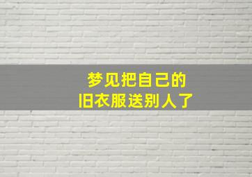 梦见把自己的旧衣服送别人了