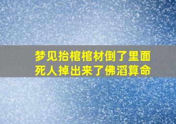 梦见抬棺棺材倒了里面死人掉出来了佛滔算命