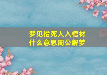 梦见抬死人入棺材什么意思周公解梦