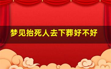 梦见抬死人去下葬好不好