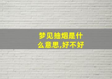 梦见抽烟是什么意思,好不好