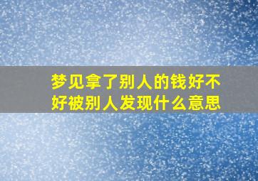 梦见拿了别人的钱好不好被别人发现什么意思