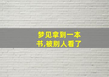 梦见拿到一本书,被别人看了