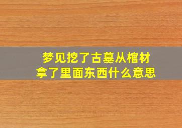 梦见挖了古墓从棺材拿了里面东西什么意思