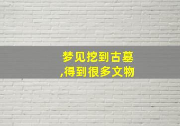 梦见挖到古墓,得到很多文物