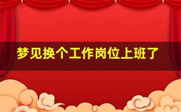 梦见换个工作岗位上班了