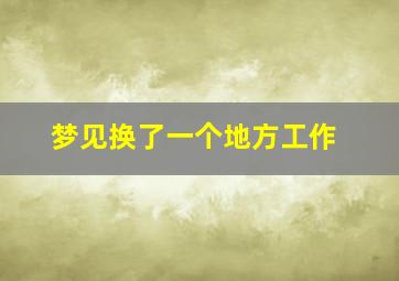 梦见换了一个地方工作