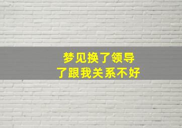 梦见换了领导了跟我关系不好