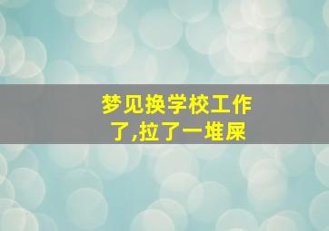 梦见换学校工作了,拉了一堆屎