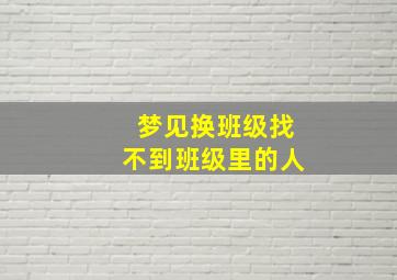 梦见换班级找不到班级里的人