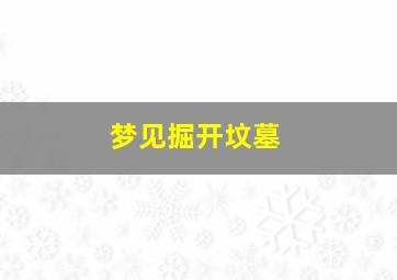 梦见掘开坟墓